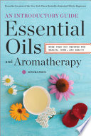 Essential Oils   Aromatherapy  An Introductory Guide  More Than 300 Recipes for Health  Home and Beauty