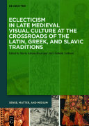 Eclecticism in Late Medieval Visual Culture at the Crossroads of the Latin, Greek, and Slavic Traditions