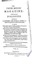 The Young Misses Magazine. Containing Dialogues Between a Governess and Several Young Ladies of Quality, Her Scholars. In which Each Lady is Made to Speak According to Her Particular Genius, Temper and Inclination: ... Translated from the French of Mademoiselle Le Prince de Beaumont