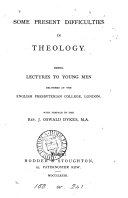 Some present difficulties in theology, lectures to young men delivered at the English Presbyterian college, London [ed.] by J.O. Dykes
