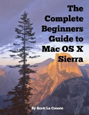 The Complete Beginners Guide To Mac Os X Sierra Version 10 12 