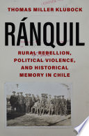 Ránquil : Rural Rebellion, Political Violence, and Historical Memory in Chile /