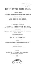 How to lower Ships' Boats. A treatise on the dangers and defects in the system at present in use ... Also a description of an improved block, to be used for reducing and regulating strain, in lowering heavy bodies, and for other purposes, etc