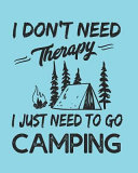 I Don t Need Therapy I Just Need to Go Camping  Family Camping Journal Travel Logbook with Prompts 8x10in 150 Pages Book PDF