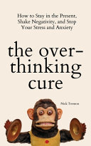 The Overthinking Cure  How to Stay in the Present  Shake Negativity  and Stop Your Stress and Anxiety Book