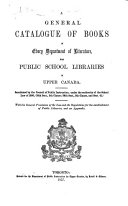 A general catalogue of books in every department of literature, for public school libraries in Upper Canada. Sanctioned by the Council of Public Instruction. ... With the general provisions of the law and the regulations for the establishment of public libraries, etc