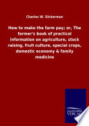 How to make the farm pay  or  The farmer s book of practical information on agriculture  stock raising  fruit culture  special crops  domestic economy   family medicine Book