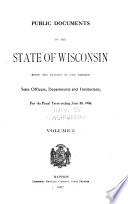 Public Documents of the State of Wisconsin  Being the Biennial Reports of the Various State Officers  Departments and Institutions Book