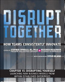 Disrupting Yourself - Launching New Business Models from Within Established Enterprises (Chapter 15 from Disrupt Together)