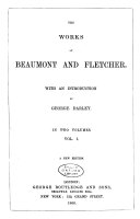 The Works of Beaumont and Fletcher: The maid's tragedy; Philaster; A king and no king; The scornful lady; Custom of the country; The elder brother; The Spanish curate; Wit without money; The beggars' bush; The humurous