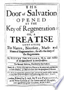 The Door of Salvation Opened by the Key of Regeneration   Or  A Treatise Containing the Nature  Necessity  Marks  and Means of Regeneration as Also the Duty of the Regenerate