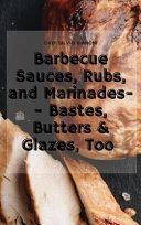Barbecue Sauces, Rubs, and Marinades-- Bastes, Butters & Glazes, Too