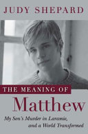 The meaning of Matthew : my son's murder in Laramie, and a world transformed
