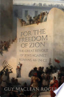 For the freedom of zion : the great revolt of Jews against Romans, 66-74 CE /