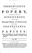 A Preservative Against Popery, in Several Select Discourses Upon the Principal Heads of Controversy Between Protestants and Papists