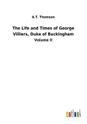 The Life and Times of George Villiers  Duke of Buckingham