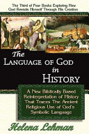 The Language of God in History, a New Biblically Based Reinterpretation of History That Traces the Ancient Religious Use of God's Symbolic Language