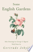 Some English Gardens   After Drawings by George S  Elgood   With Notes by Gertrude Jekyll