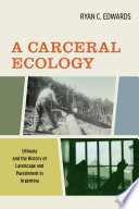 A carceral ecology : Ushuaia and the history of landscape and punishment in Argentina /