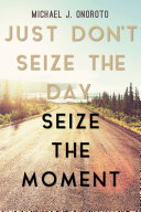 Just Don't Seize the Day, Seize the Moment Book Michael J. Onoroto