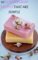 10 Glycerin Soap Recipes That Are Simple : To Make Make Your Own Melt and Pour Glycerin Soaps From Natural Ingredients With This Simple Recipe