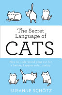The Secret Language Of Cats: How to understand your cat for a better, happier relationship