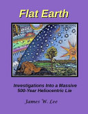 Flat Earth  Investigations Into a Massive 500 Year Heliocentric Lie Book PDF