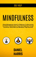 Self Help: Mindfulness: Stress Management Guide for Beginners to Beat Anxiety and Attain Enlightenment, Peace and Happiness Through Conscious, Aware Mind and Meditation Yoga Exercises