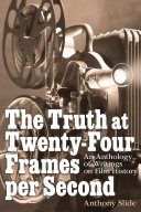 The Truth at Twenty Four Frames per Second  An Anthology of Writings on Film History
