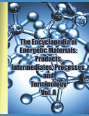 The Encyclopedia of Energetic Materials  Products  Intermediates  Processes  and Terminology Vol  A  A Comprehensive Collection of Over 1 300 Entries