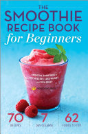 The Smoothie Recipe Book for Beginners: Essential Smoothies to Get Healthy, Lose Weight, and Feel Great