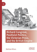 Richard Congreve  Positivist Politics  the Victorian Press  and the British Empire