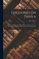 Discourses On Davila: A Series of Papers, On Political History. Written in the Year 1790, and Then Published in the Gazette of the United St