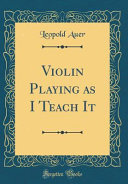 Violin Playing as I Teach It (Classic Reprint)