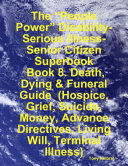 The “People Power” Disability-Serious Illness-Senior Citizen Superbook: Book 8. Death, Dying & Funeral Guide (Hospice, Grief, Suicide, Money, Advance Directives, Living Will, Terminal Illness)