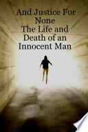 And Justice for None - The Life and Death of an Innocent Man