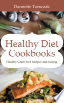 Healthy Diet Cookbooks  Healthy Grain Free Recipes and Juicing Book