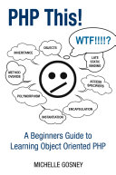 PHP This! a Beginners Guide to Learning Object Oriented PHP