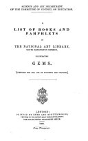 List[s] of Books and Pamphlets in the National Art Library: Gems; 1886. Glass; 1887. Gold and silversmiths' work and jewellery; 1882 & 2d ed. 1887. Heraldry; 1880 & 2d ed. 1884. Lace and needlewor; 1879. Metal work; 1883. Ornament; 1882 & 2d ed. 1883. Painting; 2d ed. 1883