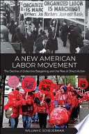 A new American labor movement : the decline of collective bargaining and the rise of direct action /