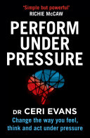 Perform Under Pressure: Change the Way You Feel, Think and Act Under Pressure