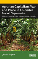 Agrarian capitalism, war and peace in Colombia : beyond dispossession /