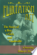 Flirtation Act: The Story of a Boy, a Girl, and Vaudeville. A Novel PDF Book By Debra L. Davis