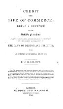 Credit the life of commerce: being a defence of the British merchant against the unjust and demoralizing tendency of the recent observations in the laws of debtor and creditor: with an outline of remedial measures