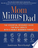 Mom Minus Dad  The Essential Resource Guide for Busy Adults with a Newly Widowed Parent