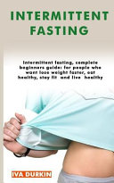 Intermittent Fasting  Intermittent Fasting  Complete Beginners Guide for People Who Want Lose Weight Faster  Eat Healthy  Stay Fit and Live
