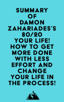 Summary of Damon Zahariades s 80 20 Your Life  How To Get More Done With Less Effort And Change Your Life In The Process 