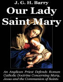 Our Lady Saint Mary: An Anglican Priest Defends Roman Catholic Doctrine Concerning Mary, Jesus and the Communion of Saints