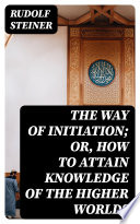 The Way of Initiation  or  How to Attain Knowledge of the Higher Worlds Book