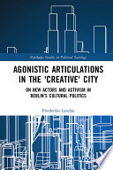 Agonistic articulations in the "creative" city : on new actors and activism in Berlin